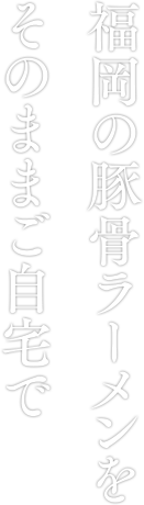 福岡の豚骨ラーメンをそのままご自宅で