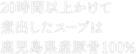 20時間以上かけて煮出したスープは鹿児島県産豚骨100%